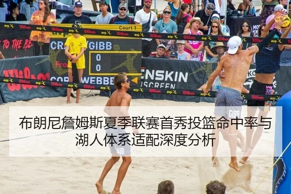 布朗尼詹姆斯夏季联赛首秀投篮命中率与湖人体系适配深度分析