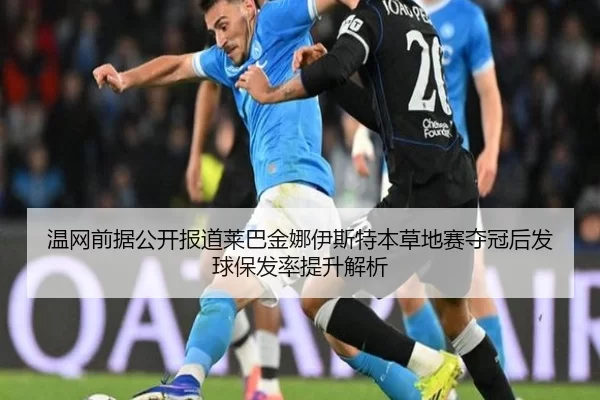 温网前据公开报道莱巴金娜伊斯特本草地赛夺冠后发球保发率提升解析