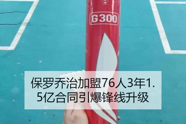 保罗乔治加盟76人3年1.5亿合同引爆锋线升级