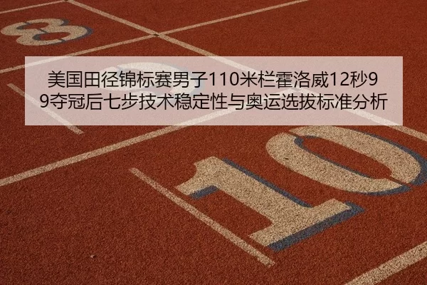 美国田径锦标赛男子110米栏霍洛威12秒99夺冠后七步技术稳定性与奥运选拔标准分析