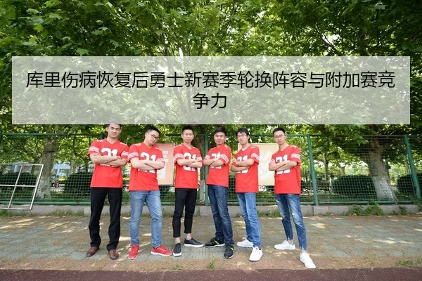 库里伤病恢复后勇士新赛季轮换阵容与附加赛竞争力